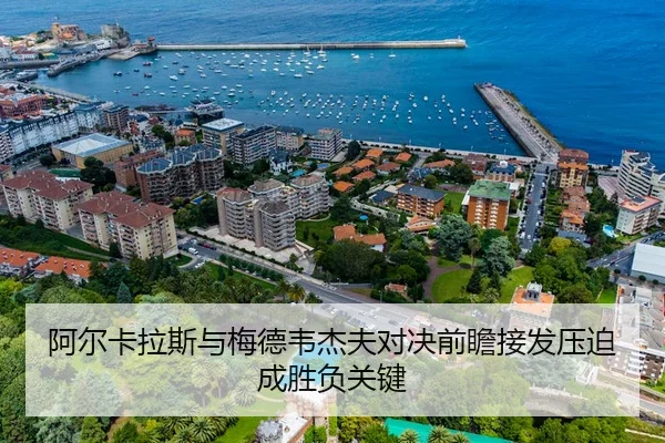 阿尔卡拉斯与梅德韦杰夫对决前瞻接发压迫成胜负关键（FIFA 2026）