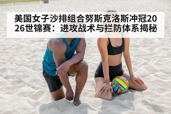 美国女子沙排组合努斯克洛斯冲冠2026世锦赛：进攻战术与拦防体系揭秘