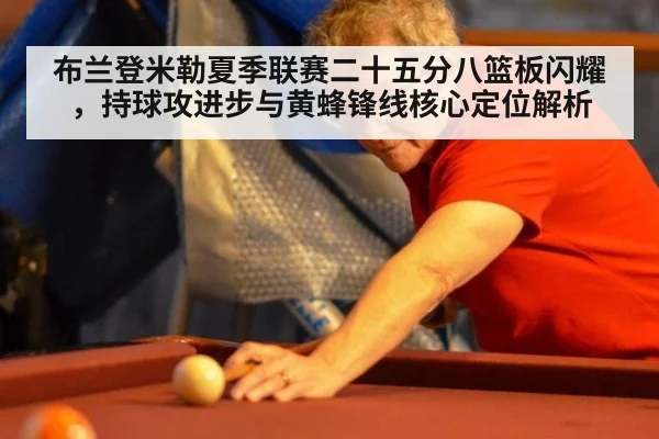 布兰登米勒夏季联赛二十五分八篮板闪耀，持球攻进步与黄蜂锋线核心定位解析