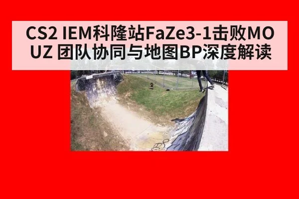 CS2 IEM科隆站FaZe3-1击败MOUZ 团队协同与地图BP深度解读