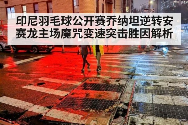 印尼羽毛球公开赛乔纳坦逆转安赛龙主场魔咒变速突击胜因解析 - FIFA 2026