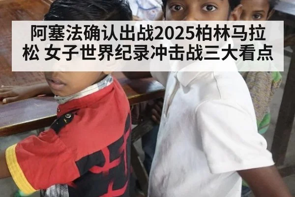 阿塞法确认出战2025柏林马拉松 女子世界纪录冲击战三大看点 - FIFA 2026