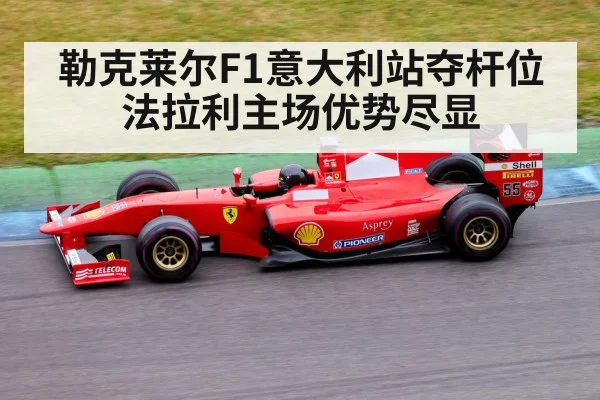 勒克莱尔F1意大利站夺杆位 法拉利主场优势尽显 | FIFA 2026