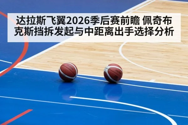达拉斯飞翼2026季后赛前瞻 佩奇布克斯挡拆发起与中距离出手选择分析
