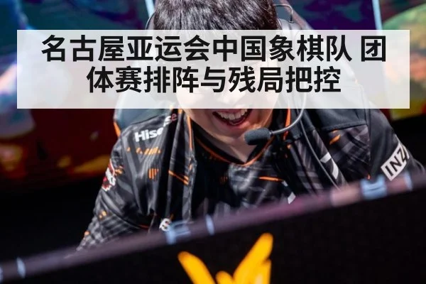 名古屋亚运会中国象棋队 团体赛排阵与残局把控