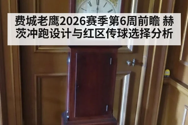 费城老鹰2026赛季第6周前瞻 赫茨冲跑设计与红区传球选择分析
