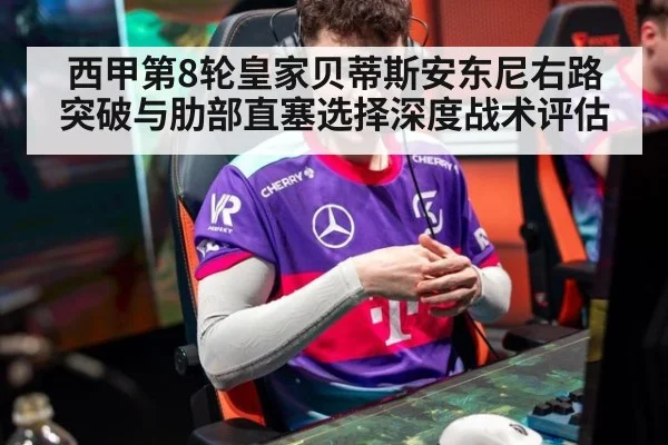 西甲第8轮皇家贝蒂斯安东尼右路突破与肋部直塞选择深度战术评估