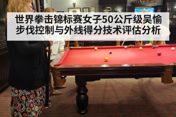 世界拳击锦标赛女子50公斤级吴愉步伐控制与外线得分技术评估分析