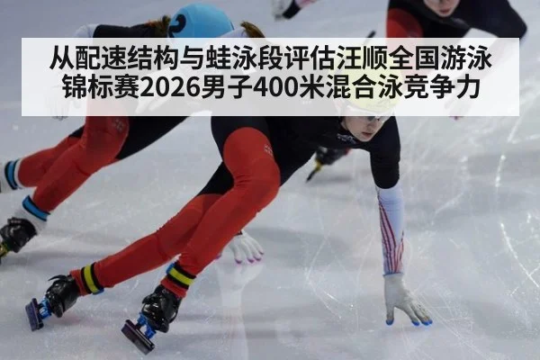 从配速结构与蛙泳段评估汪顺全国游泳锦标赛2026男子400米混合泳竞争力 - FIFA 2026
